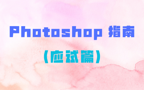 Photoshop（应试篇）指南